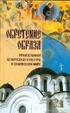 Обретение образа. Православная белорусская культура в славянском мире - фото