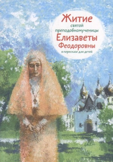 Житие святой преподобномученицы Елизаветы Феодоровны в пересказе для детей