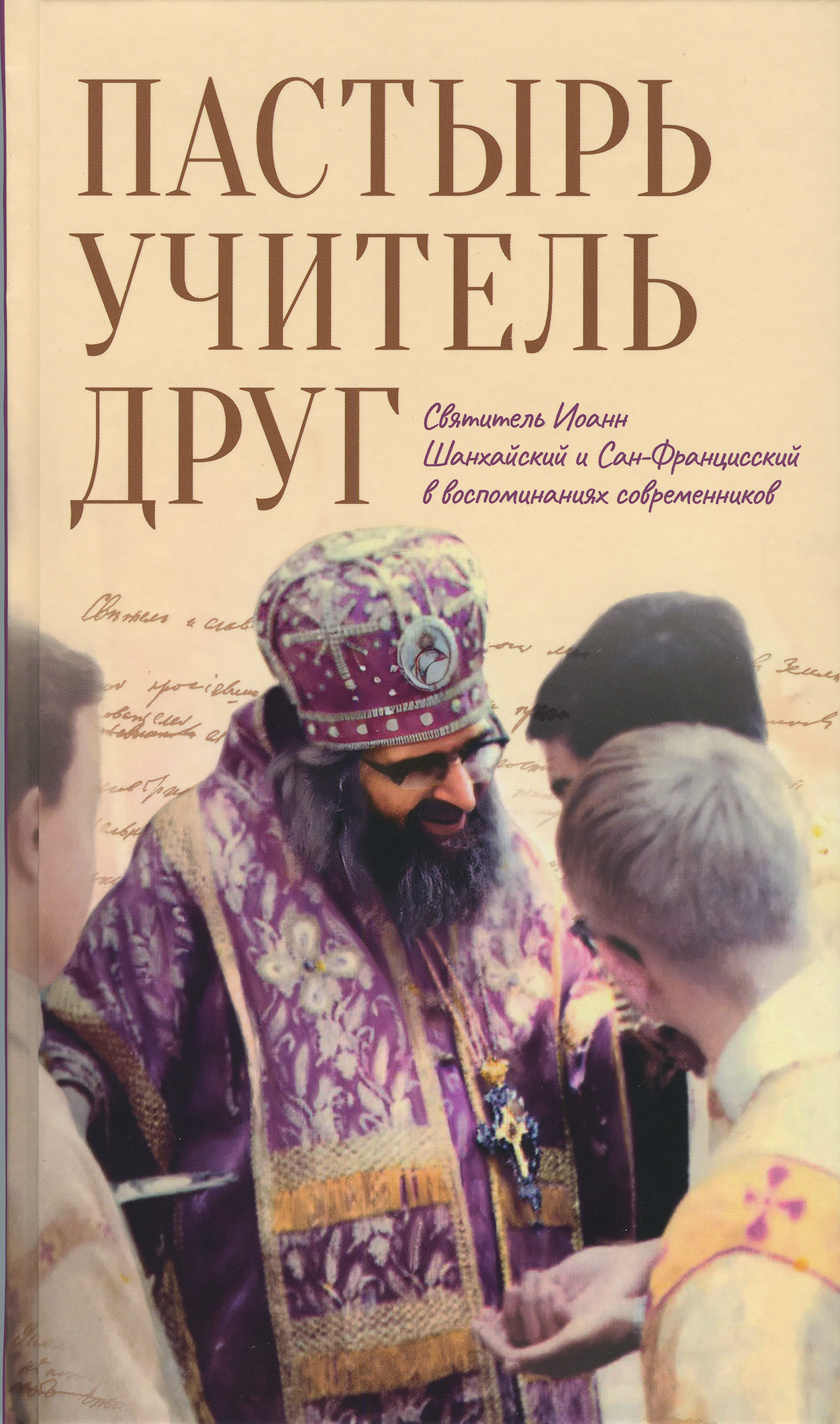 Пастырь. Учитель. Друг: Святитель Иоанн Шанхайский и Сан-Францисский в воспоминаниях современников - фото