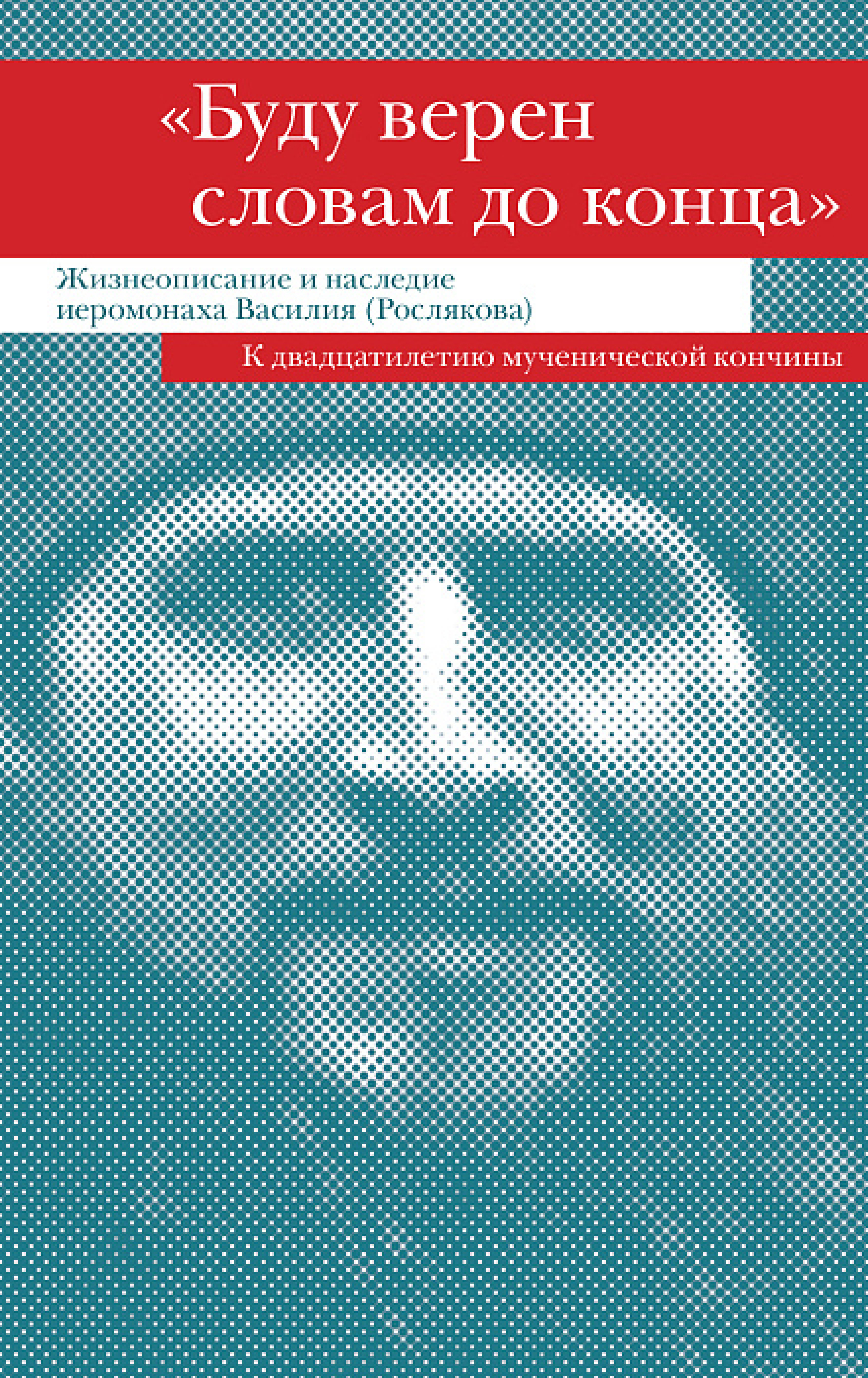 «Буду верен словам до конца» Жизнеописание и наследие иеромонаха Василия (Рослякова) - фото