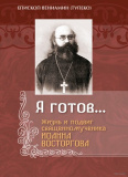 Я готов... Жизнь и подвиг священномученика Иоанна Восторгова - фото