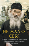 Не жалея себя. Жизнь архимандрита Нафанаила (Поспелова), рассказанная им самим - фото