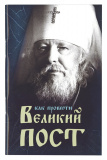 Как провести Великий пост. Практические советы, выбранные из сочинений митрополита Иоанна Снычева - фото