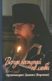 Всегда поступай по любви. Архимандрит Даниил (Воронин). Воспоминания, проповеди - фото