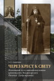 Через Крест к свету: Жизненный путь священномученика архиепископа Владимирского Николая (Добронравова) - фото