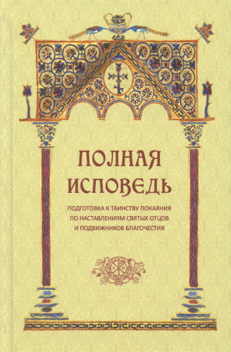 Полная исповедь. Подготовка к Таинству Исповеди по наставлениям святых и подвижников благочестия - фото