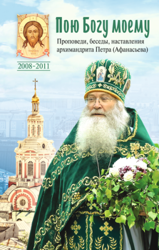 Пою Богу моему. Проповеди, беседы, наставления архимандрита Петра (Афанасьева) - фото