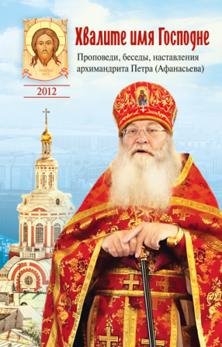 Хвалите имя Господне. Проповеди, беседы, наставления арх. Петра(Афанасьева) - фото