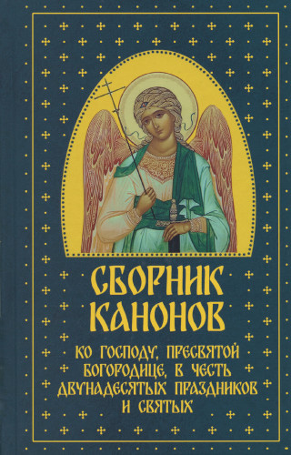 Сборник канонов ко Господу, Пресвятой Богородице, в честь двунадесятых праздников и святых   - фото