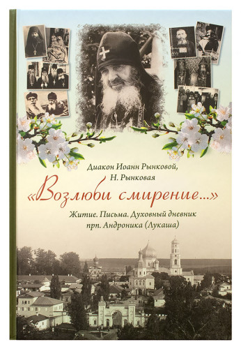 «Возлюби смирение...»: Житие. Письма. Духовный дневник прп. Андроника (Лукаша) - фото