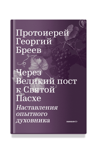 Через Великий пост к Святой Пасхе. Наставления опытного духовника - фото
