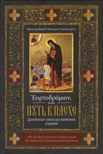 Эортодромион, или Путь к Пасхе: Духовные смыслы канонов утрени. От Входа Господня в Иерусалим до Светлого Христова Воскресения - фото